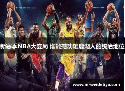 新赛季NBA大变局 谁能撼动雄鹿湖人的统治地位